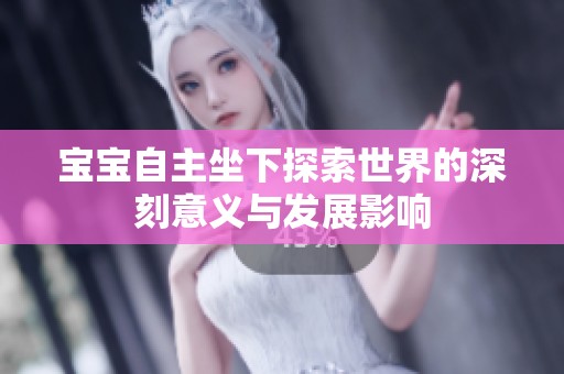 宝宝自主坐下探索世界的深刻意义与发展影响