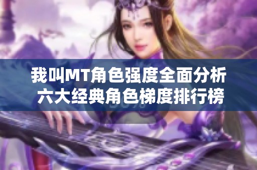我叫MT角色强度全面分析 六大经典角色梯度排行榜揭秘