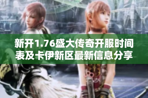 新开1.76盛大传奇开服时间表及卡伊新区最新信息分享
