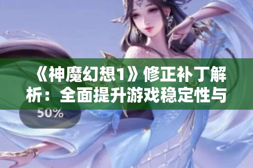 《神魔幻想1》修正补丁解析：全面提升游戏稳定性与玩家体验的方法