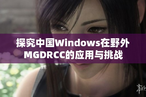 探究中国Windows在野外MGDRCC的应用与挑战