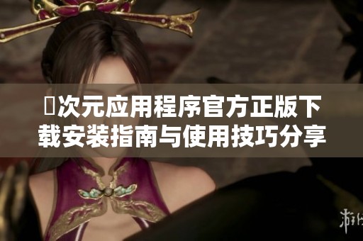 囧次元应用程序官方正版下载安装指南与使用技巧分享