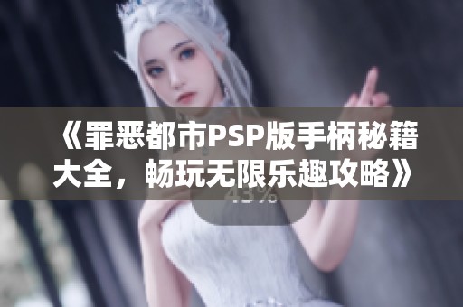 《罪恶都市PSP版手柄秘籍大全，畅玩无限乐趣攻略》