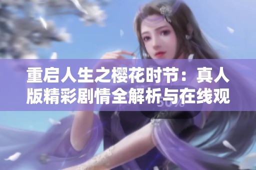 重启人生之樱花时节：真人版精彩剧情全解析与在线观看指南