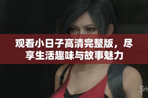 观看小日子高清完整版，尽享生活趣味与故事魅力