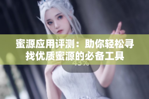 蜜源应用评测：助你轻松寻找优质蜜源的必备工具