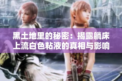 黑土地里的秘密：揭露躺床上流白色粘液的真相与影响