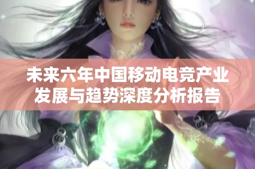 未来六年中国移动电竞产业发展与趋势深度分析报告