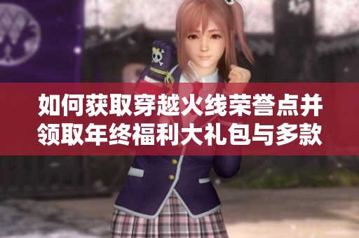 如何获取穿越火线荣誉点并领取年终福利大礼包与多款英雄级武器