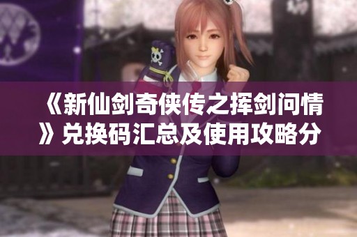 《新仙剑奇侠传之挥剑问情》兑换码汇总及使用攻略分享