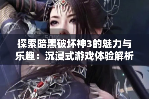 探索暗黑破坏神3的魅力与乐趣：沉浸式游戏体验解析