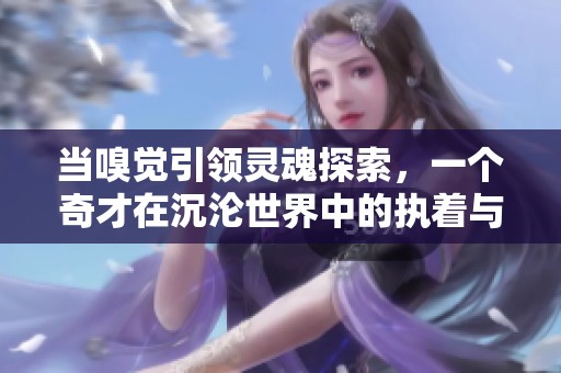 当嗅觉引领灵魂探索，一个奇才在沉沦世界中的执着与传奇之旅