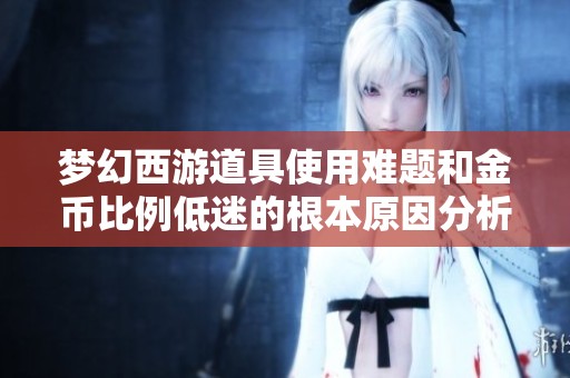 梦幻西游道具使用难题和金币比例低迷的根本原因分析