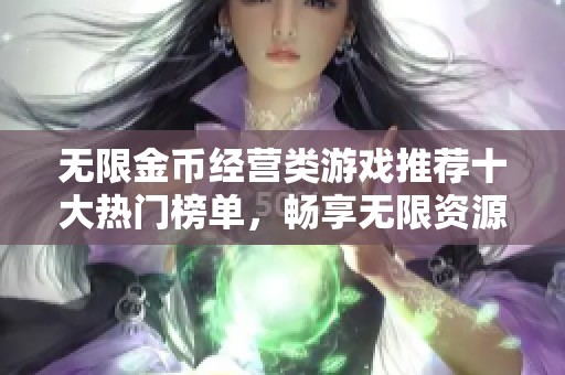 无限金币经营类游戏推荐十大热门榜单，畅享无限资源乐趣