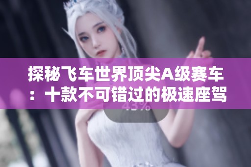 探秘飞车世界顶尖A级赛车：十款不可错过的极速座驾