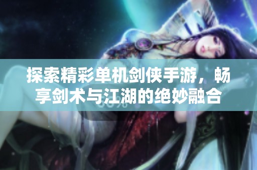 探索精彩单机剑侠手游，畅享剑术与江湖的绝妙融合
