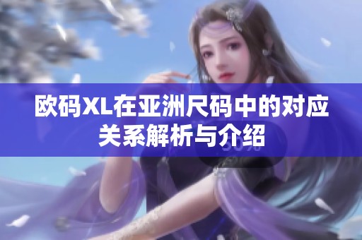 欧码XL在亚洲尺码中的对应关系解析与介绍