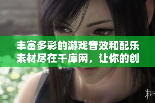 丰富多彩的游戏音效和配乐素材尽在千库网，让你的创作更具魅力