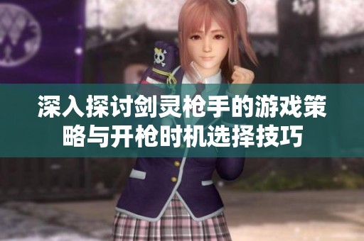 深入探讨剑灵枪手的游戏策略与开枪时机选择技巧