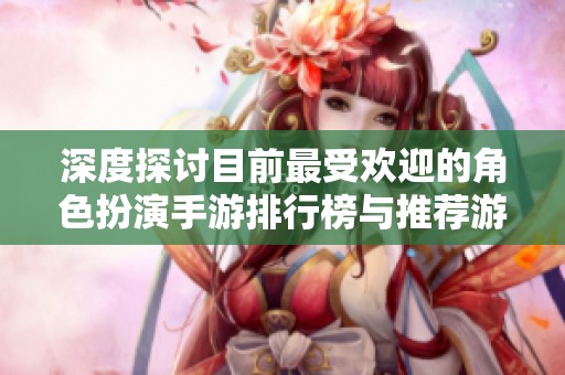 深度探讨目前最受欢迎的角色扮演手游排行榜与推荐游戏分析