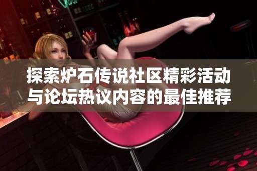 探索炉石传说社区精彩活动与论坛热议内容的最佳推荐