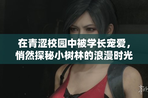 在青涩校园中被学长宠爱，悄然探秘小树林的浪漫时光