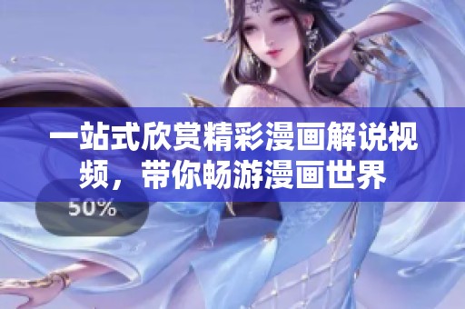 一站式欣赏精彩漫画解说视频，带你畅游漫画世界