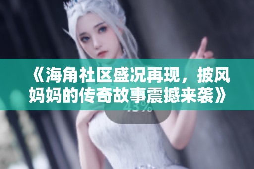 《海角社区盛况再现，披风妈妈的传奇故事震撼来袭》