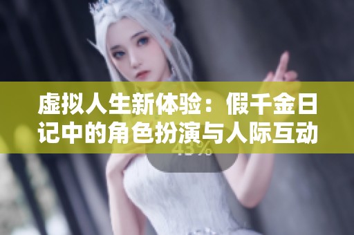 虚拟人生新体验：假千金日记中的角色扮演与人际互动揭秘