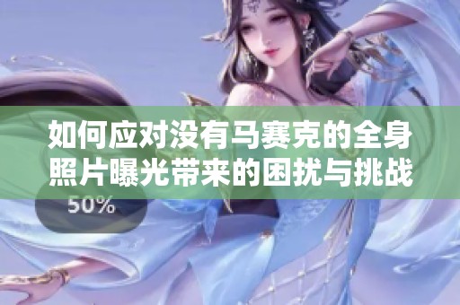 如何应对没有马赛克的全身照片曝光带来的困扰与挑战