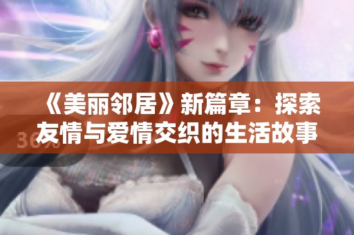 《美丽邻居》新篇章：探索友情与爱情交织的生活故事