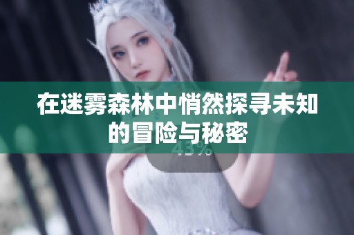 在迷雾森林中悄然探寻未知的冒险与秘密