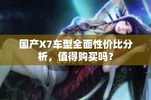 国产X7车型全面性价比分析，值得购买吗？