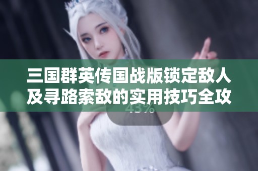 三国群英传国战版锁定敌人及寻路索敌的实用技巧全攻略解析