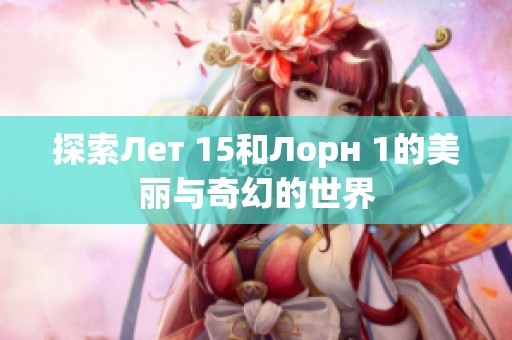 探索Лет 15和Лорн 1的美丽与奇幻的世界