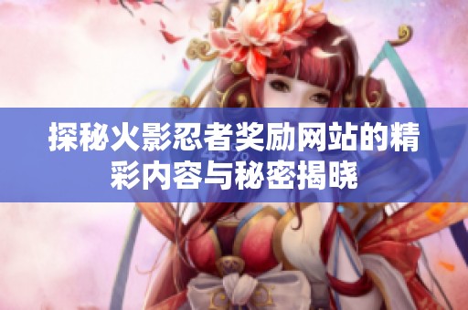 探秘火影忍者奖励网站的精彩内容与秘密揭晓