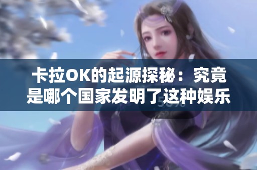 卡拉OK的起源探秘：究竟是哪个国家发明了这种娱乐形式