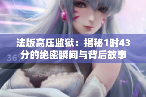 法版高压监狱：揭秘1时43分的绝密瞬间与背后故事