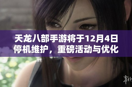 天龙八部手游将于12月4日停机维护，重磅活动与优化内容即将上线