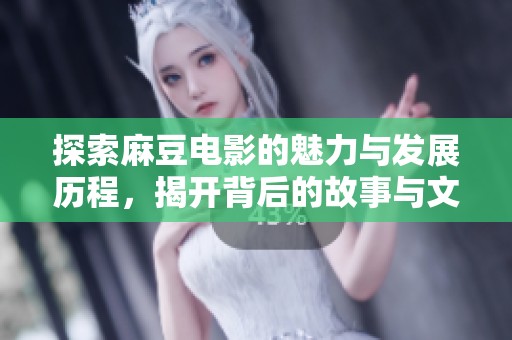 探索麻豆电影的魅力与发展历程，揭开背后的故事与文化