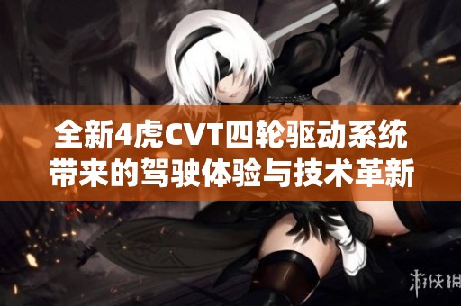 全新4虎CVT四轮驱动系统带来的驾驶体验与技术革新分析
