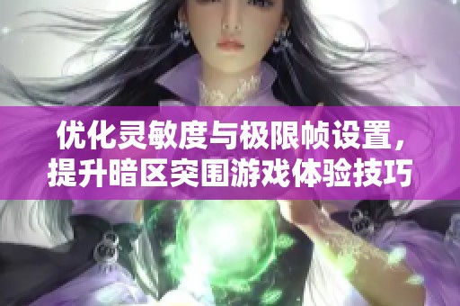 优化灵敏度与极限帧设置，提升暗区突围游戏体验技巧分享