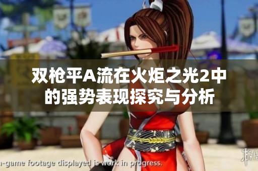 双枪平A流在火炬之光2中的强势表现探究与分析