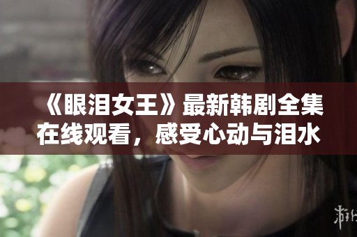 《眼泪女王》最新韩剧全集在线观看，感受心动与泪水的轨迹