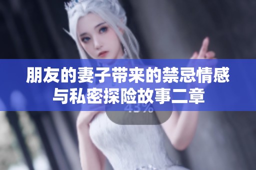 朋友的妻子带来的禁忌情感与私密探险故事二章