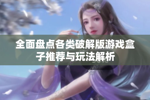 全面盘点各类破解版游戏盒子推荐与玩法解析