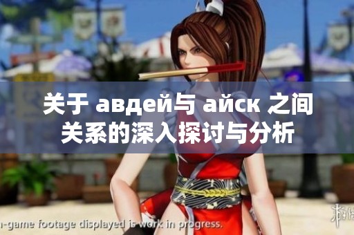 关于 авдей与 айск 之间关系的深入探讨与分析