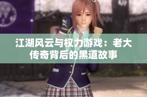 江湖风云与权力游戏：老大传奇背后的黑道故事