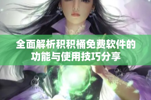 全面解析积积桶免费软件的功能与使用技巧分享