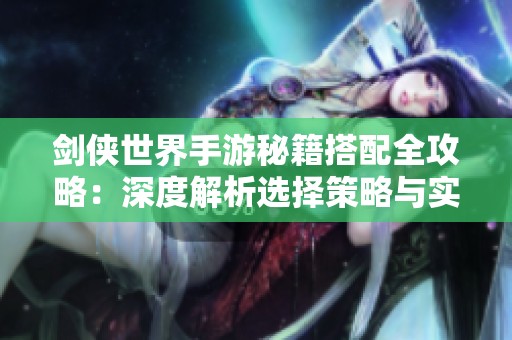 剑侠世界手游秘籍搭配全攻略：深度解析选择策略与实用技巧宝典